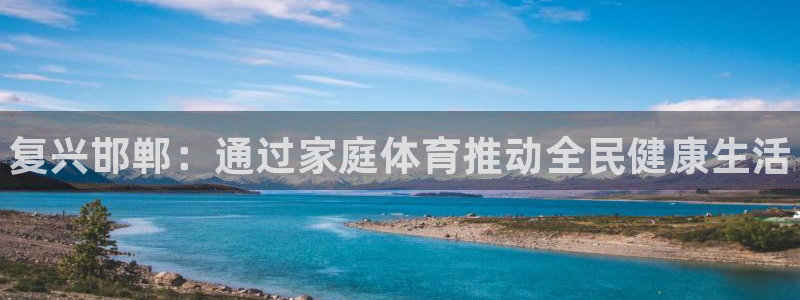 vsport体育官方正版app代理：复兴邯郸：通过家庭体育推