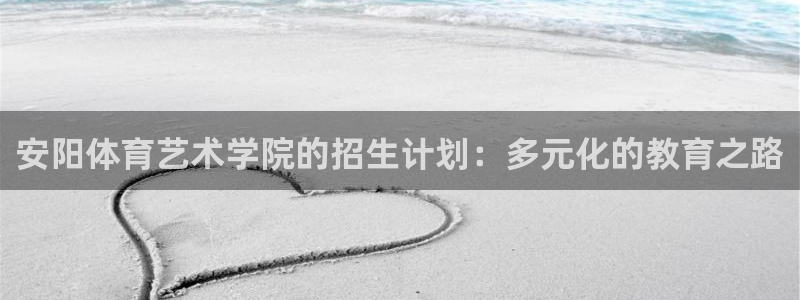vsport体育官网下载平台APP：安阳体育艺术学院的招生计