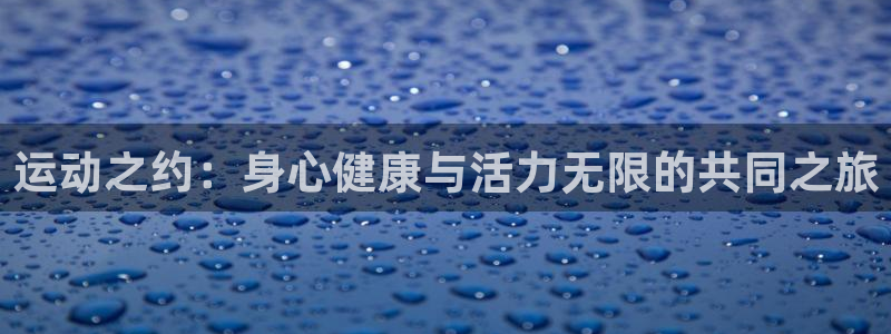 vsport体育官网下载娱乐：运动之约：身心健康与活力无限的